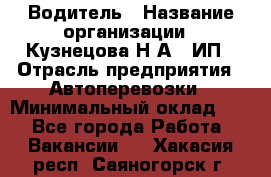 Водитель › Название организации ­ Кузнецова Н.А., ИП › Отрасль предприятия ­ Автоперевозки › Минимальный оклад ­ 1 - Все города Работа » Вакансии   . Хакасия респ.,Саяногорск г.